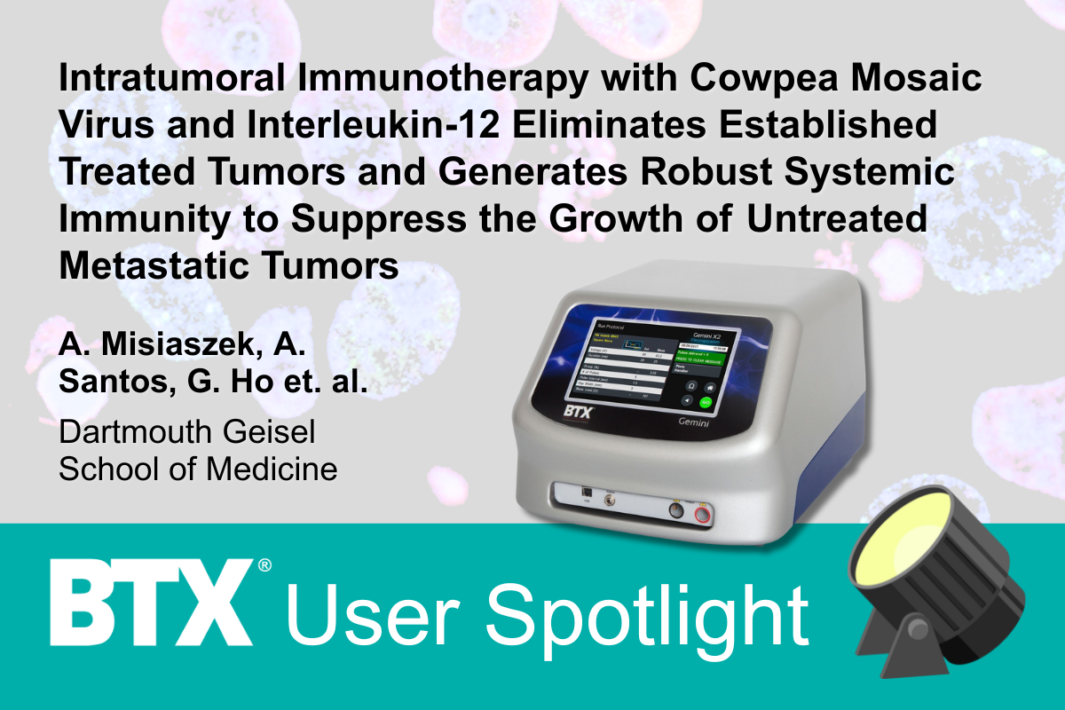 BTX Electroporation User Spotlight: Intratumoral Immunotherapy with Cowpea Mosaic Virus and Interleukin-12 Eliminates Established Treated Tumors and Generates Robust Systemic Immunity to Suppress the Growth of Untreated Metastatic Tumors